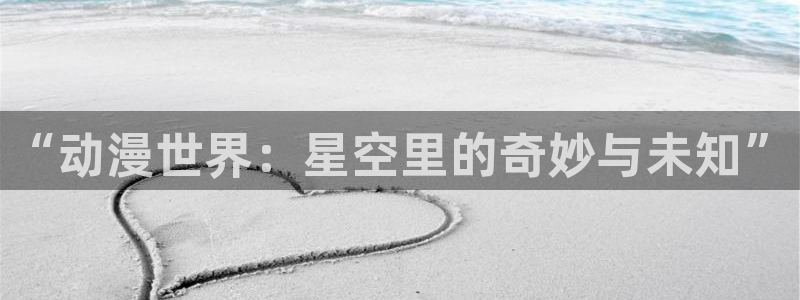 里番动漫网：“动漫世界：星空里的奇妙与未知”