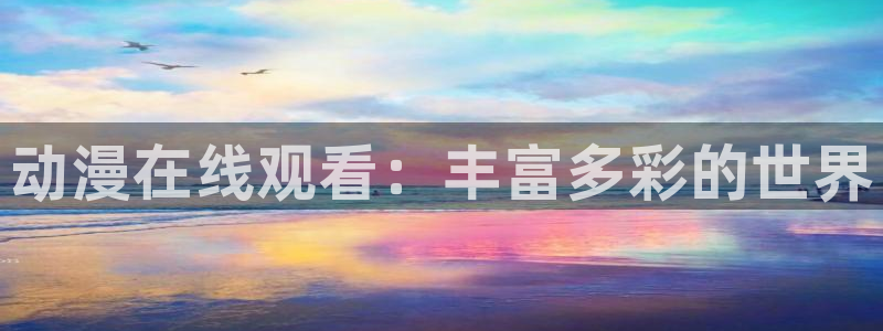 彩色里番漫画：动漫在线观看：丰富多彩的世界