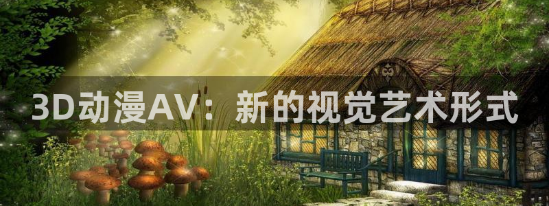 风车动漫里番：3D动漫AV：新的视觉艺术形式