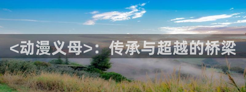 涩里番漫画下载：<动漫义母>：传承与超越的桥梁