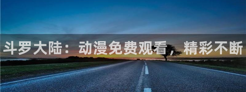 涩里番动画：斗罗大陆：动漫免费观看，精彩不断